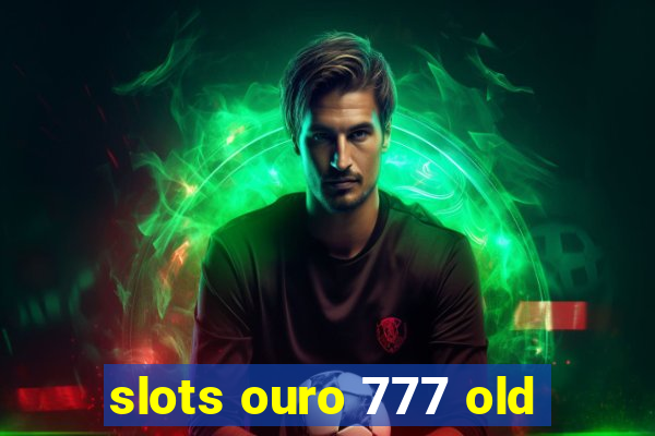 slots ouro 777 old